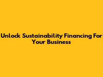 Unlock Sustainability Financing For Your Business