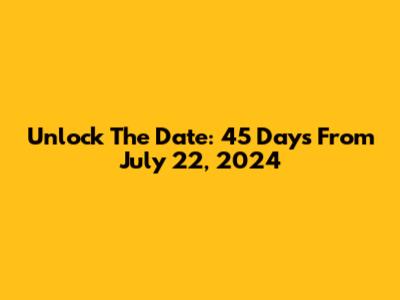Unlock The Date: 45 Days From July 22, 2024