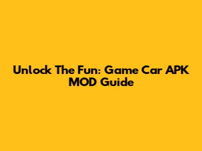 Unlock The Fun: Game Car APK MOD Guide