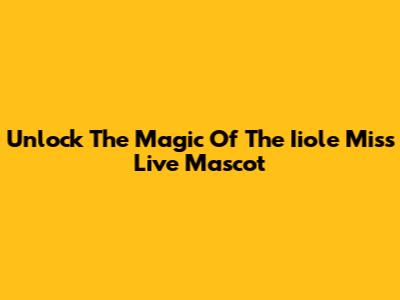 Unlock The Magic Of The Iiole Miss Live Mascot