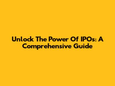 Unlock The Power Of IPOs: A Comprehensive Guide