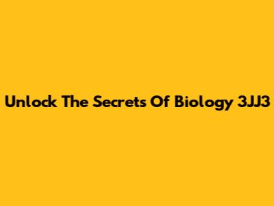 Unlock The Secrets Of Biology 3JJ3