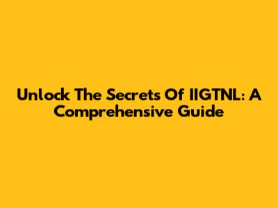 Unlock The Secrets Of IIGTNL: A Comprehensive Guide