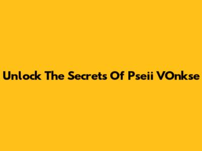 Unlock The Secrets Of Pseii VOnkse