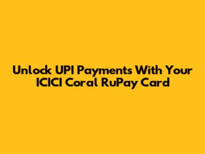 Unlock UPI Payments With Your ICICI Coral RuPay Card