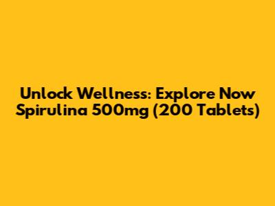 Unlock Wellness: Explore Now Spirulina 500mg (200 Tablets)
