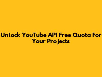 Unlock YouTube API Free Quota For Your Projects