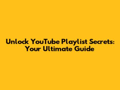 Unlock YouTube Playlist Secrets: Your Ultimate Guide