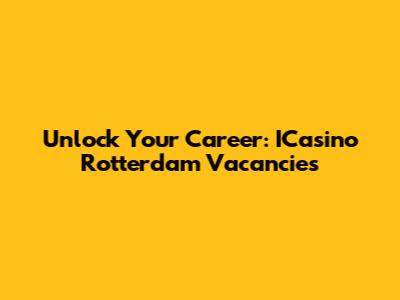 Unlock Your Career: ICasino Rotterdam Vacancies