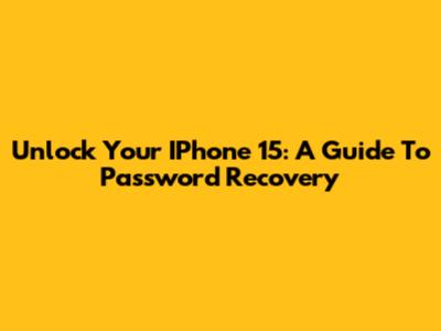 Unlock Your IPhone 15: A Guide To Password Recovery