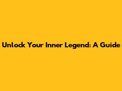 Unlock Your Inner Legend: A Guide