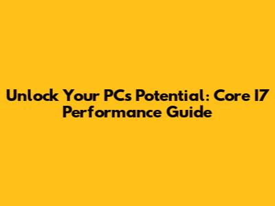 Unlock Your PC's Potential: Core I7 Performance Guide
