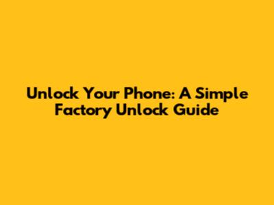 Unlock Your Phone: A Simple Factory Unlock Guide