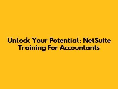 Unlock Your Potential: NetSuite Training For Accountants