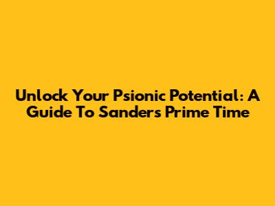 Unlock Your Psionic Potential: A Guide To Sanders' Prime Time