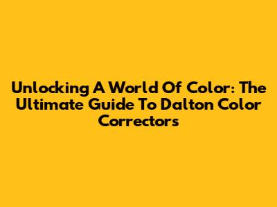 Unlocking A World Of Color: The Ultimate Guide To Dalton Color Correctors