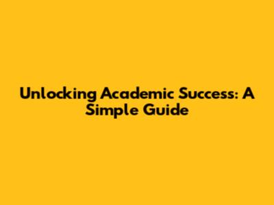 Unlocking Academic Success: A Simple Guide