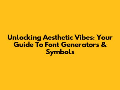 Unlocking Aesthetic Vibes: Your Guide To Font Generators & Symbols