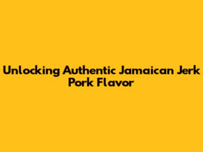 Unlocking Authentic Jamaican Jerk Pork Flavor