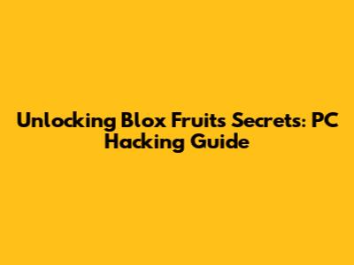 Unlocking Blox Fruits Secrets: PC Hacking Guide