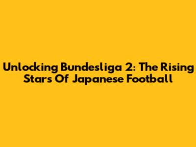 Unlocking Bundesliga 2: The Rising Stars Of Japanese Football