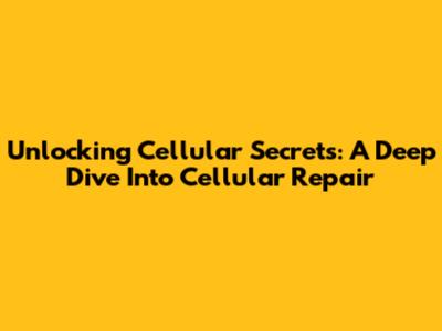 Unlocking Cellular Secrets: A Deep Dive Into Cellular Repair