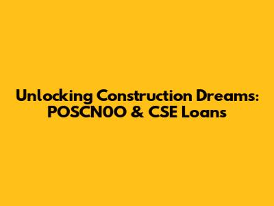 Unlocking Construction Dreams: POSCN0O & CSE Loans