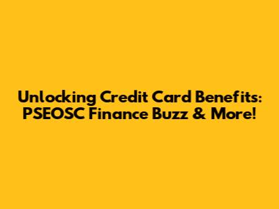 Unlocking Credit Card Benefits: PSEOSC Finance Buzz & More!