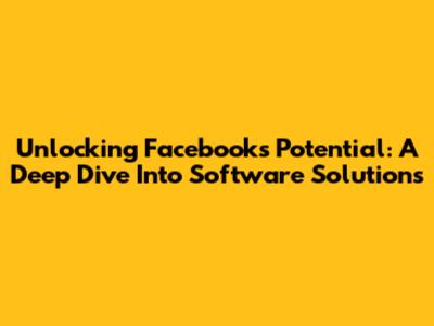 Unlocking Facebook's Potential: A Deep Dive Into Software Solutions