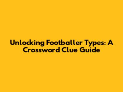 Unlocking Footballer Types: A Crossword Clue Guide
