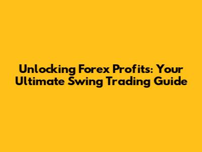 Unlocking Forex Profits: Your Ultimate Swing Trading Guide