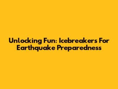 Unlocking Fun: Icebreakers For Earthquake Preparedness