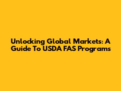 Unlocking Global Markets: A Guide To USDA FAS Programs