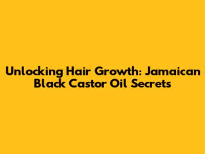Unlocking Hair Growth: Jamaican Black Castor Oil Secrets