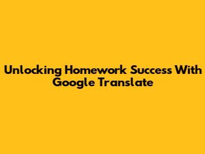 Unlocking Homework Success With Google Translate