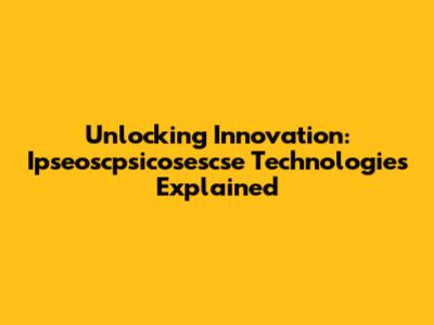 Unlocking Innovation: Ipseoscpsicosescse Technologies Explained