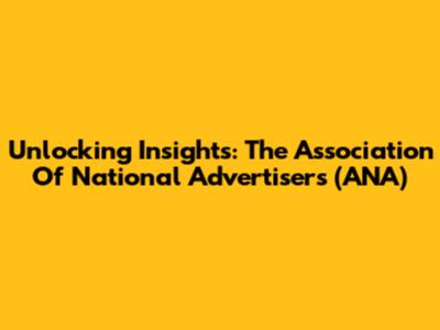 Unlocking Insights: The Association Of National Advertisers (ANA)