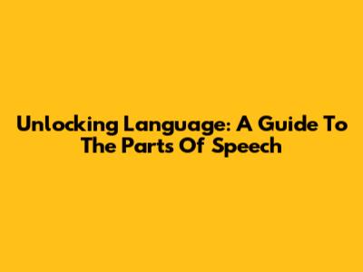 Unlocking Language: A Guide To The Parts Of Speech