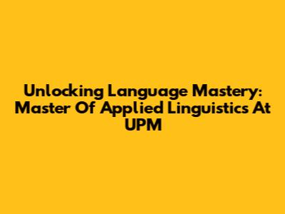 Unlocking Language Mastery: Master Of Applied Linguistics At UPM