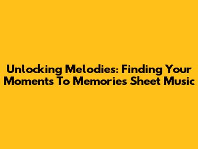 Unlocking Melodies: Finding Your 'Moments To Memories' Sheet Music