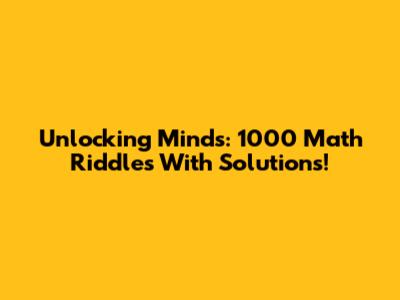 Unlocking Minds: 1000 Math Riddles With Solutions!