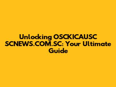 Unlocking OSCKICAUSC SCNEWS.COM.SC: Your Ultimate Guide