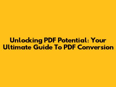 Unlocking PDF Potential: Your Ultimate Guide To PDF Conversion