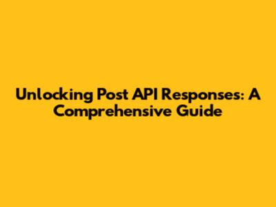 Unlocking Post API Responses: A Comprehensive Guide