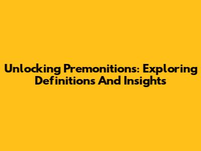 Unlocking Premonitions: Exploring Definitions And Insights