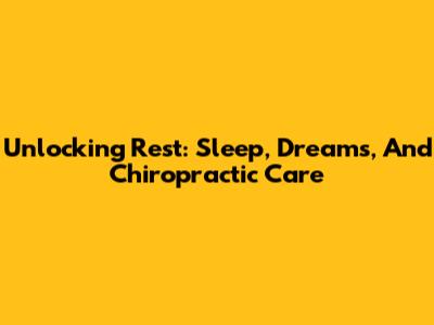Unlocking Rest: Sleep, Dreams, And Chiropractic Care