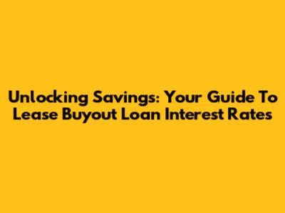 Unlocking Savings: Your Guide To Lease Buyout Loan Interest Rates