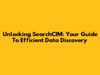 Unlocking SearchCIM: Your Guide To Efficient Data Discovery