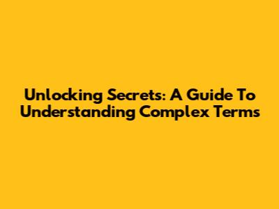 Unlocking Secrets: A Guide To Understanding Complex Terms