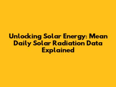 Unlocking Solar Energy: Mean Daily Solar Radiation Data Explained